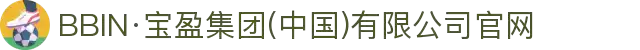 BBIN·宝盈集团(中国)有限公司官网