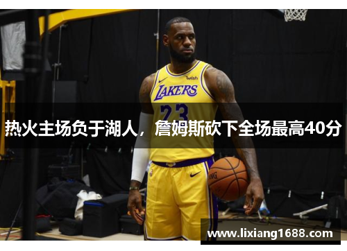 热火主场负于湖人，詹姆斯砍下全场最高40分