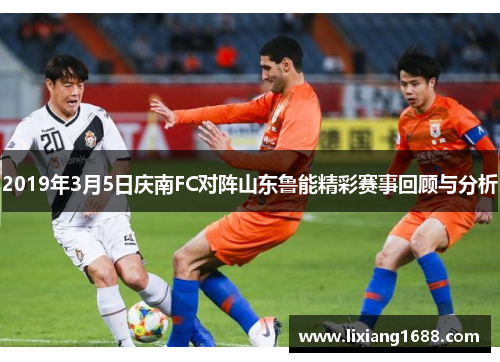 2019年3月5日庆南FC对阵山东鲁能精彩赛事回顾与分析
