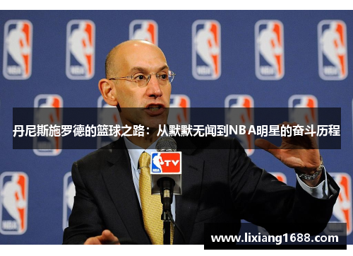 丹尼斯施罗德的篮球之路：从默默无闻到NBA明星的奋斗历程