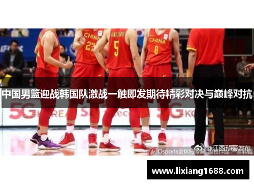 中国男篮迎战韩国队激战一触即发期待精彩对决与巅峰对抗