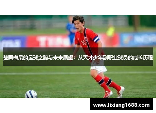 楚阿梅尼的足球之路与未来展望：从天才少年到职业球员的成长历程