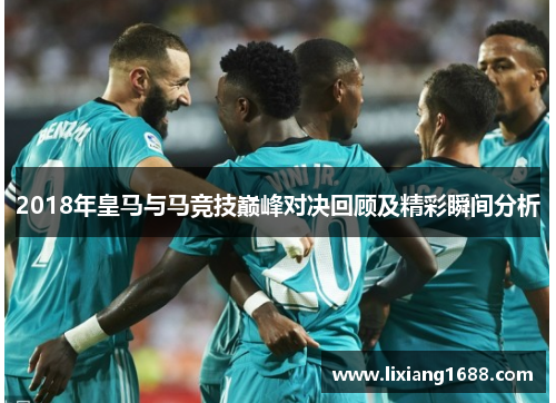 2018年皇马与马竞技巅峰对决回顾及精彩瞬间分析