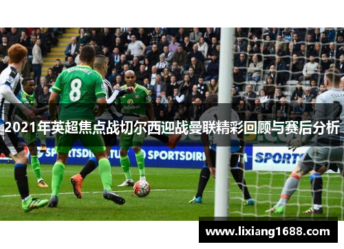 2021年英超焦点战切尔西迎战曼联精彩回顾与赛后分析