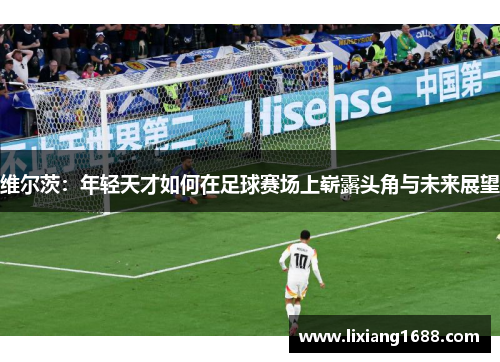 维尔茨：年轻天才如何在足球赛场上崭露头角与未来展望