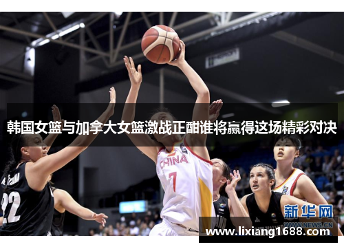 韩国女篮与加拿大女篮激战正酣谁将赢得这场精彩对决