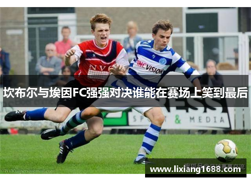 坎布尔与埃因FC强强对决谁能在赛场上笑到最后
